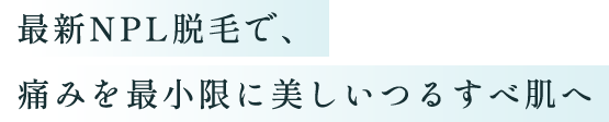 最新NPL脱毛で、痛みなくツルすべ肌を手に入れる